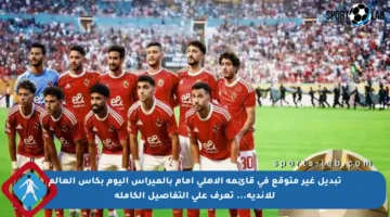 تبديل غير متوقع في قائمة الأهلي أمام بالميراس اليوم بكأس العالم للأندية… تعرف على التفاصيل الكاملة